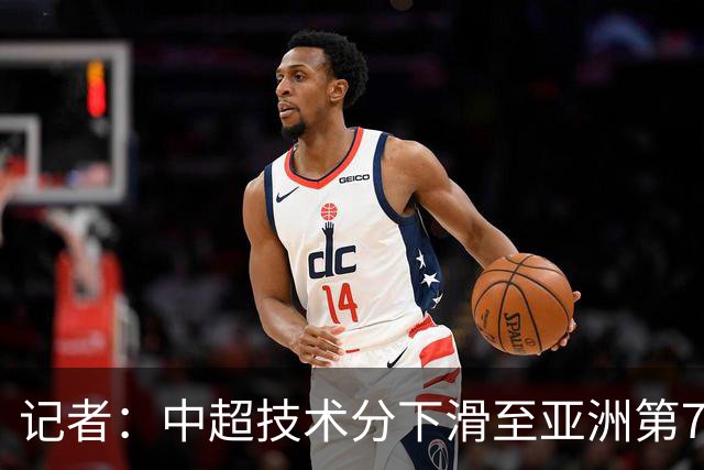 记者：中超技术分下滑至亚洲第7 亚冠席位变为2+2